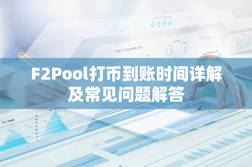 F2Pool打币到账时间详解及常见问题解答