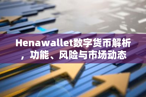 Henawallet数字货币解析，功能、风险与市场动态