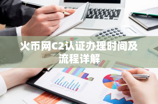 火币网C2认证办理时间及流程详解