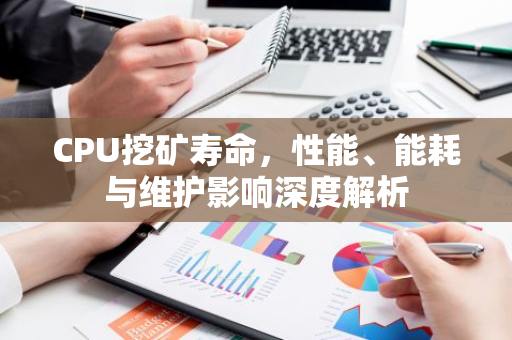 CPU挖矿寿命，性能、能耗与维护影响深度解析-第1张图片-智财锋资讯网