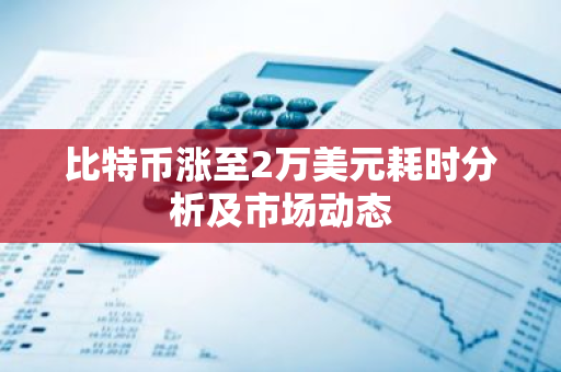 比特币涨至2万美元耗时分析及市场动态-第1张图片-智财锋资讯网 比特币涨至2万美元耗时分析及市场动态-第1张图片-智财锋资讯网