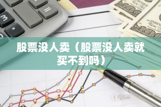 股票没人卖（股票没人卖就买不到吗）-第1张图片-智财锋资讯网