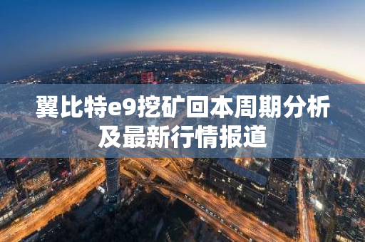 翼比特e9挖矿回本周期分析及最新行情报道-第1张图片-智财锋资讯网 翼比特e9挖矿回本周期分析及最新行情报道-第1张图片-智财锋资讯网