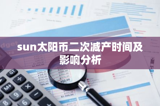 sun太阳币二次减产时间及影响分析