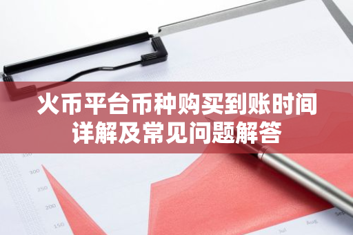 火币平台币种购买到账时间详解及常见问题解答
