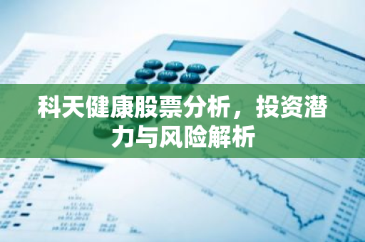 科天健康股票分析，投资潜力与风险解析-第1张图片-智财锋资讯网
