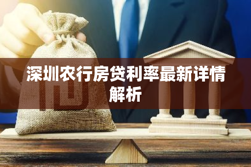深圳农行房贷利率最新详情解析-第1张图片-智财锋资讯网