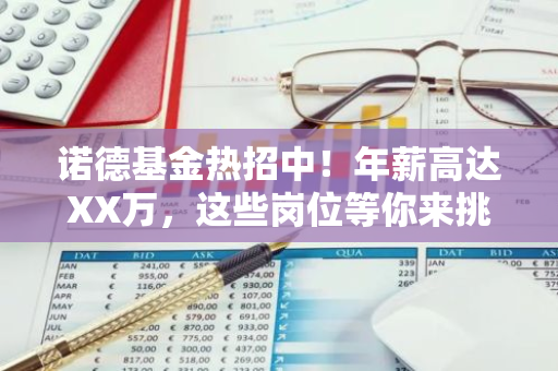 诺德基金热招中！年薪高达XX万，这些岗位等你来挑战！-第1张图片-智财锋资讯网