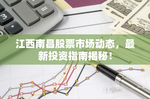 江西南昌股票市场动态，最新投资指南揭秘！-第1张图片-智财锋资讯网
