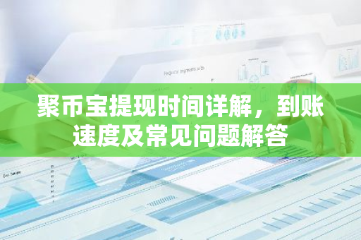 聚币宝提现时间详解，到账速度及常见问题解答-第1张图片-智财锋资讯网
