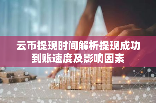 云币提现时间解析提现成功到账速度及影响因素-第1张图片-智财锋资讯网