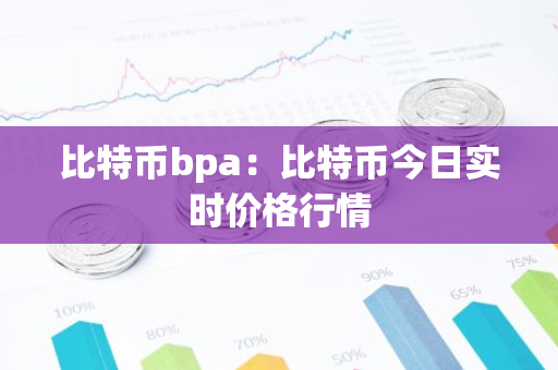 比特币bpa：比特币今日实时价格行情