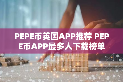 PEPE币英国APP推荐 PEPE币APP最多人下载榜单