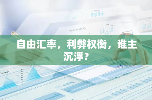 自由汇率,利弊权衡,谁主沉浮?-第1张图片-智财锋资讯网 自由汇率,利弊权衡,谁主沉浮?-第1张图片-智财锋资讯网