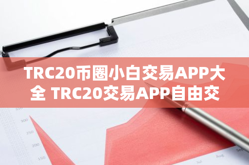 TRC20币圈小白交易APP大全 TRC20交易APP自由交易权威榜单
