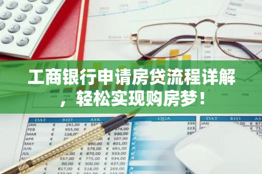 工商银行申请房贷流程详解，轻松实现购房梦！-第1张图片-智财锋资讯网