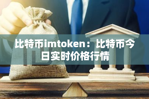 比特币imtoken：比特币今日实时价格行情-第1张图片-智财锋资讯网