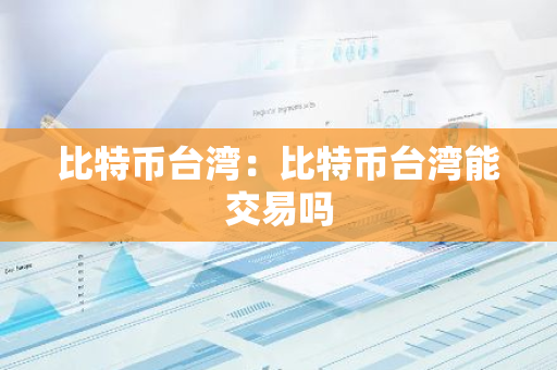 比特币台湾:比特币台湾能交易吗-第1张图片-智财锋资讯网 比特币台湾:比特币台湾能交易吗-第1张图片-智财锋资讯网