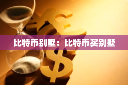 比特币别墅：比特币买别墅