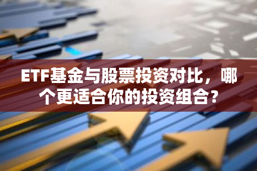 ETF基金与股票投资对比，哪个更适合你的投资组合？-第1张图片-智财锋资讯网