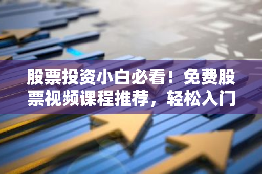 股票投资小白必看!免费股票视频课程推荐,轻松入门!-第1张图片-智财锋资讯网 股票投资小白必看!免费股票视频课程推荐,轻松入门!-第1张图片-智财锋资讯网