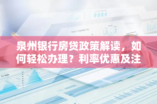 泉州银行房贷政策解读，如何轻松办理？利率优惠及注意事项全解析！-第1张图片-智财锋资讯网