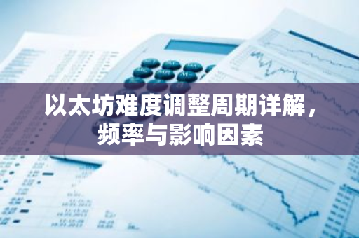 以太坊难度调整周期详解,频率与影响因素-第1张图片-智财锋资讯网 以太坊难度调整周期详解,频率与影响因素-第1张图片-智财锋资讯网