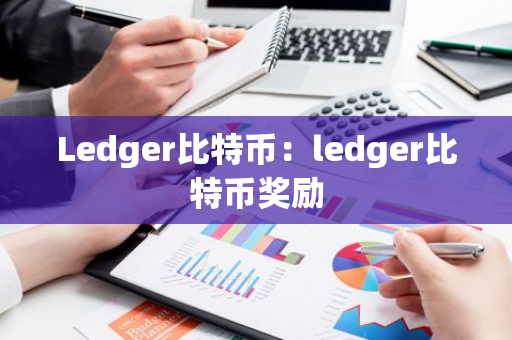 Ledger比特币：ledger比特币奖励-第1张图片-智财锋资讯网