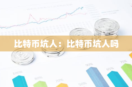 比特币坑人：比特币坑人吗