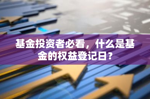 基金投资者必看，什么是基金的权益登记日？-第1张图片-智财锋资讯网
