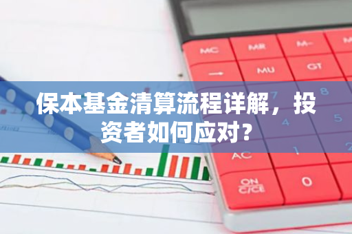 保本基金清算流程详解，投资者如何应对？-第1张图片-智财锋资讯网