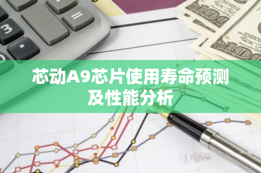 芯动A9芯片使用寿命预测及性能分析-第1张图片-智财锋资讯网 芯动A9芯片使用寿命预测及性能分析-第1张图片-智财锋资讯网