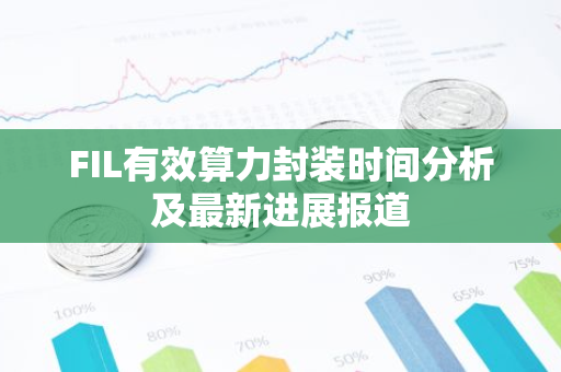 FIL有效算力封装时间分析及最新进展报道-第1张图片-智财锋资讯网