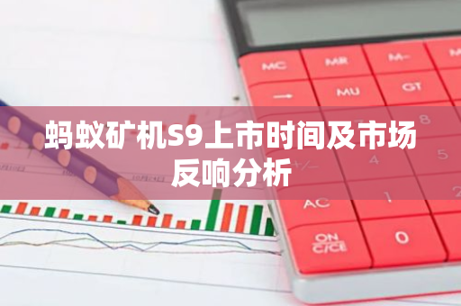 蚂蚁矿机S9上市时间及市场反响分析