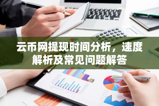 云币网提现时间分析，速度解析及常见问题解答