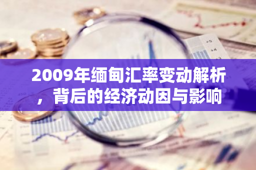 2009年缅甸汇率变动解析,背后的经济动因与影响-第1张图片-智财锋资讯网 2009年缅甸汇率变动解析,背后的经济动因与影响-第1张图片-智财锋资讯网