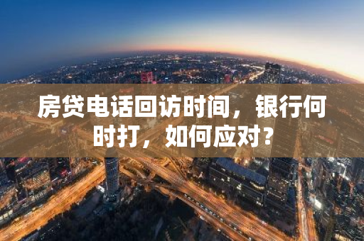 房贷电话回访时间,银行何时打,如何应对?-第1张图片-智财锋资讯网 房贷电话回访时间,银行何时打,如何应对?-第1张图片-智财锋资讯网