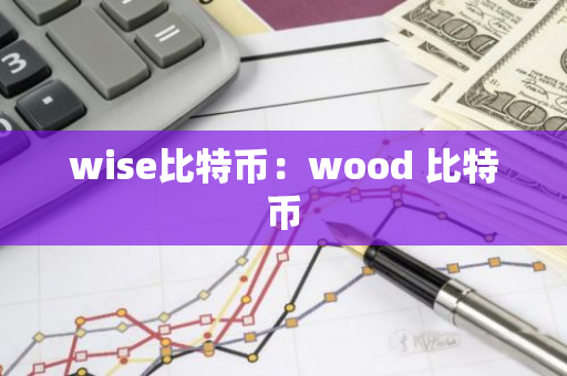 wise比特币：wood 比特币-第1张图片-智财锋资讯网