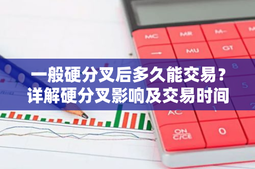 一般硬分叉后多久能交易？详解硬分叉影响及交易时间