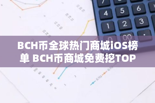 BCH币全球热门商城iOS榜单 BCH币商城免费挖TOP10