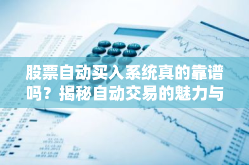 股票自动买入系统真的靠谱吗？揭秘自动交易的魅力与风险-第1张图片-智财锋资讯网