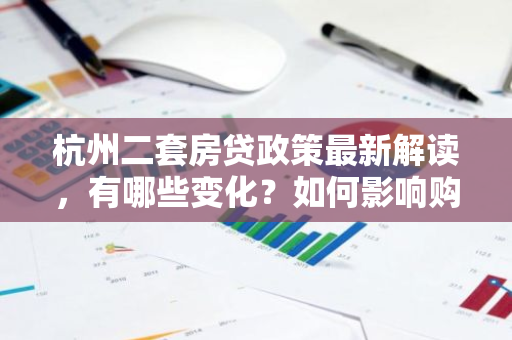 杭州二套房贷政策最新解读，有哪些变化？如何影响购房者？-第1张图片-智财锋资讯网