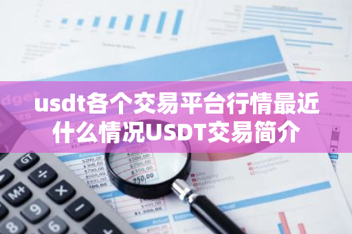 usdt各个交易平台行情最近什么情况USDT交易简介