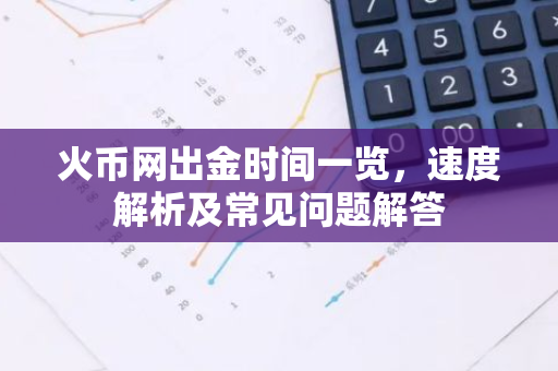 火币网出金时间一览,速度解析及常见问题解答-第1张图片-智财锋资讯网 火币网出金时间一览,速度解析及常见问题解答-第1张图片-智财锋资讯网