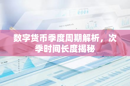 数字货币季度周期解析，次季时间长度揭秘-第1张图片-智财锋资讯网
