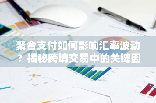 聚合支付如何影响汇率波动?揭秘跨境交易中的关键因素-第1张图片-智财锋资讯网 聚合支付如何影响汇率波动?揭秘跨境交易中的关键因素-第1张图片-智财锋资讯网