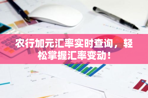 农行加元汇率实时查询,轻松掌握汇率变动!-第1张图片-智财锋资讯网 农行加元汇率实时查询,轻松掌握汇率变动!-第1张图片-智财锋资讯网