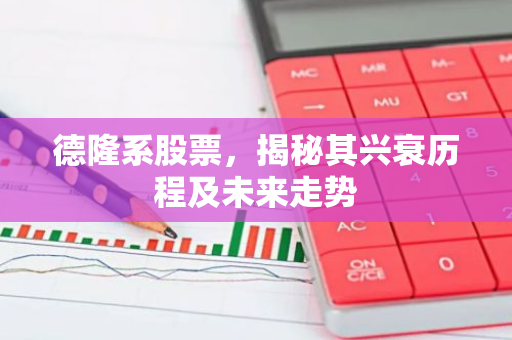 德隆系股票，揭秘其兴衰历程及未来走势-第1张图片-智财锋资讯网