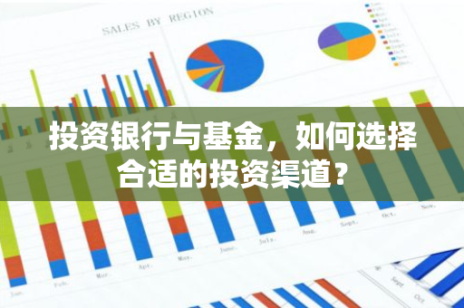 投资银行与基金，如何选择合适的投资渠道？-第1张图片-智财锋资讯网