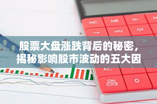 股票大盘涨跌背后的秘密,揭秘影响股市波动的五大因素-第1张图片-智财锋资讯网 股票大盘涨跌背后的秘密,揭秘影响股市波动的五大因素-第1张图片-智财锋资讯网